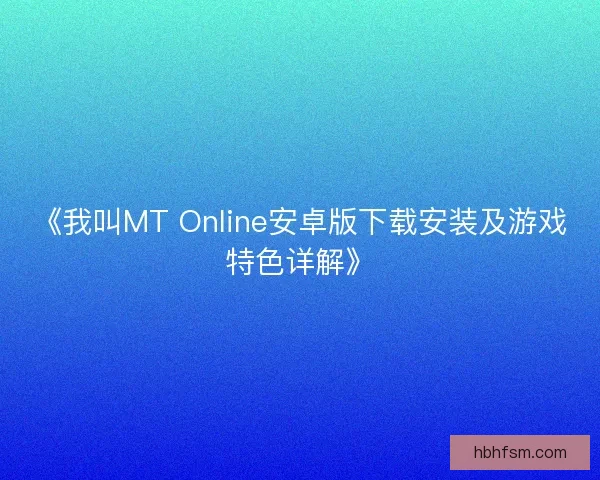 《我叫MT Online安卓版下载安装及游戏特色详解》