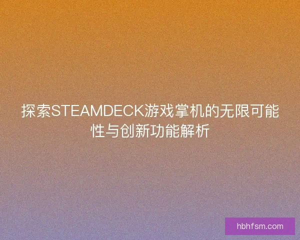 探索STEAMDECK游戏掌机的无限可能性与创新功能解析