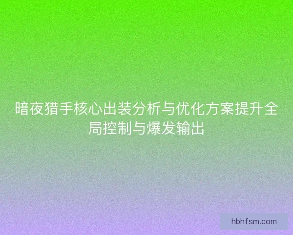 暗夜猎手核心出装分析与优化方案提升全局控制与爆发输出