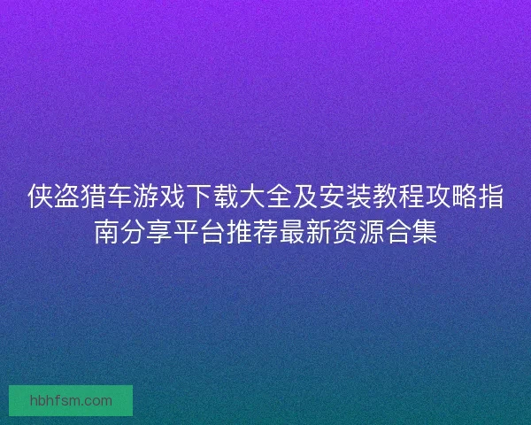 侠盗猎车游戏下载大全及安装教程攻略指南分享平台推荐最新资源合集