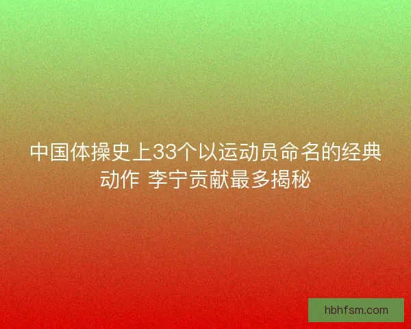 中国体操史上33个以运动员命名的经典动作 李宁贡献最多揭秘