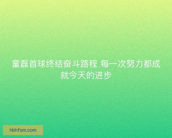 童磊首球终结奋斗路程 每一次努力都成就今天的进步