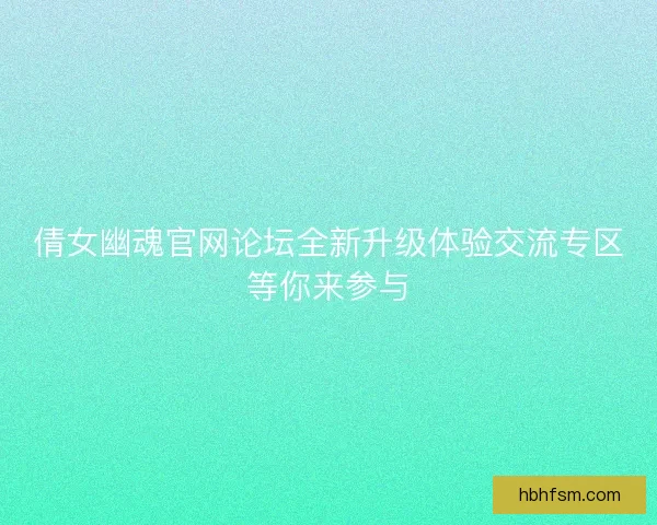 倩女幽魂官网论坛全新升级体验交流专区等你来参与