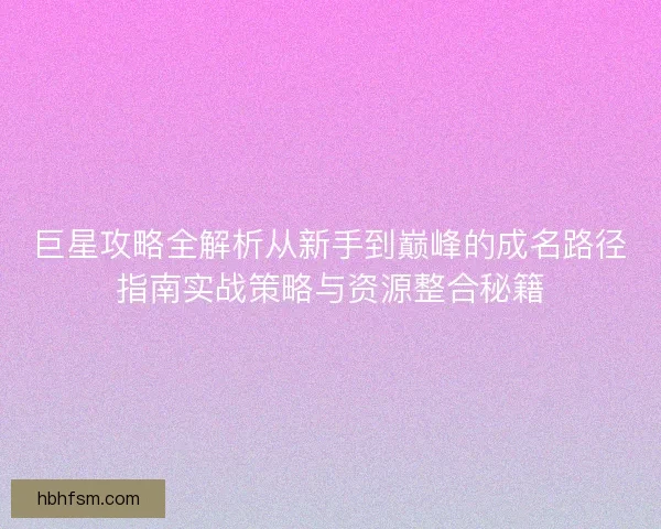 巨星攻略全解析从新手到巅峰的成名路径指南实战策略与资源整合秘籍