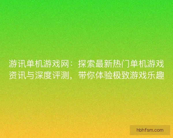 游讯单机游戏网：探索最新热门单机游戏资讯与深度评测，带你体验极致游戏乐趣
