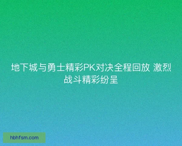 地下城与勇士精彩PK对决全程回放 激烈战斗精彩纷呈