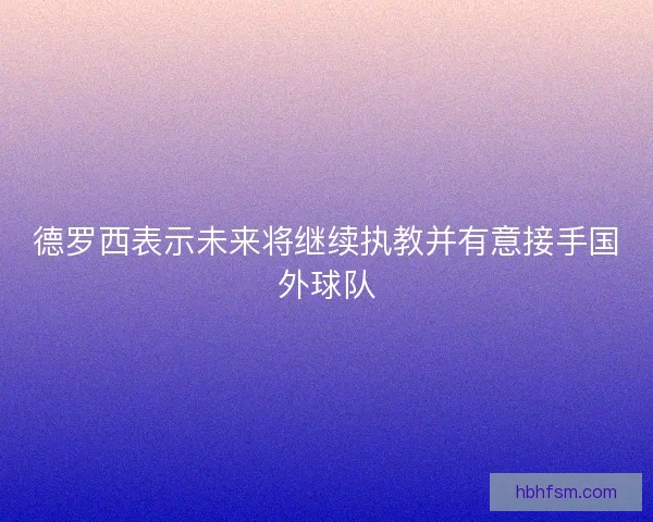 德罗西表示未来将继续执教并有意接手国外球队