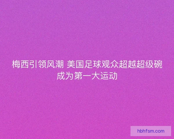 梅西引领风潮 美国足球观众超越超级碗成为第一大运动
